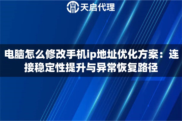 电脑怎么修改手机ip地址优化方案：连接稳定性提升与异常恢复路径