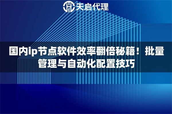 国内ip节点软件效率翻倍秘籍！批量管理与自动化配置技巧