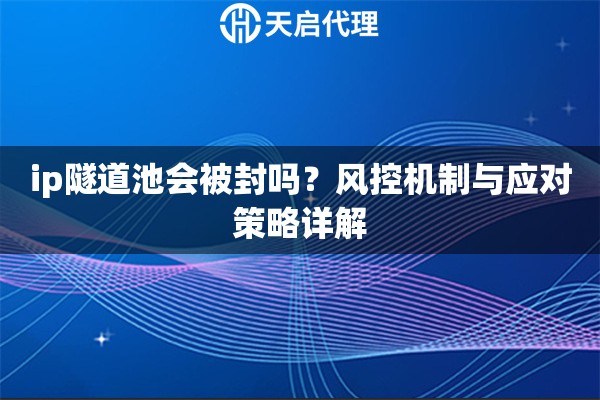 ip隧道池会被封吗？风控机制与应对策略详解
