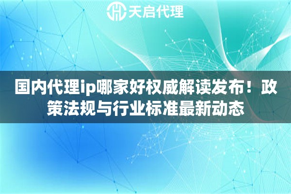 国内代理ip哪家好权威解读发布！政策法规与行业标准最新动态