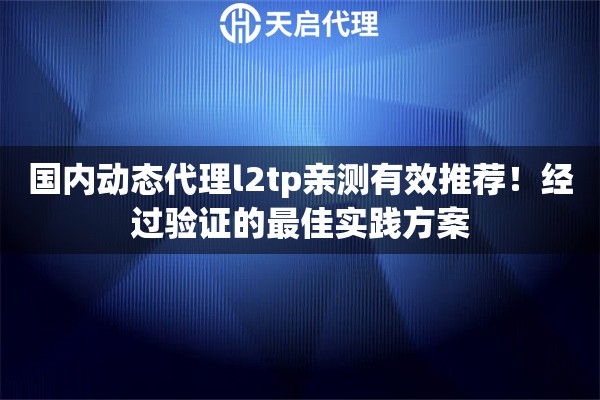 国内动态代理l2tp亲测有效推荐!经过验证的最佳实践方案 国内动态代理l2tp亲测有效推荐!经过验证的最佳实践方案