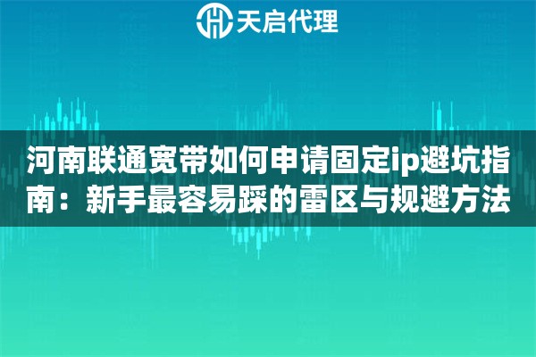 河南联通宽带如何申请固定ip避坑指南：新手最容易踩的雷区与规避方法