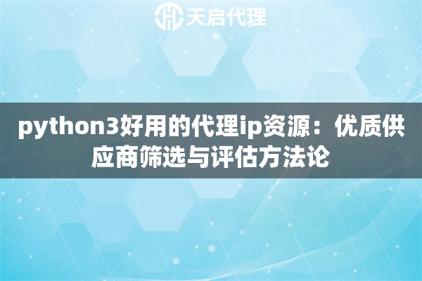 python3好用的代理ip资源：优质供应商筛选与评估方法论