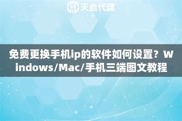 免费更换手机ip的软件如何设置？Windows/Mac/手机三端图文教程