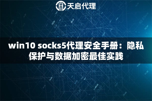 win10 socks5代理安全手册：隐私保护与数据加密最佳实践