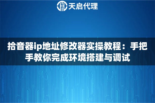 拾音器ip地址修改器实操教程：手把手教你完成环境搭建与调试