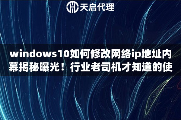 windows10如何修改网络ip地址内幕揭秘曝光！行业老司机才知道的使用诀窍
