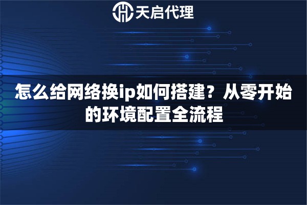 怎么给网络换ip如何搭建？从零开始的环境配置全流程