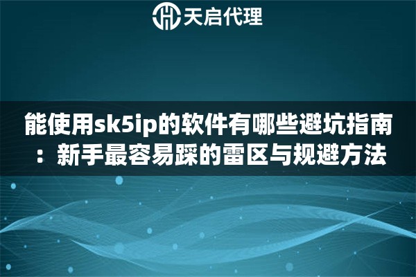 能使用sk5ip的软件有哪些避坑指南：新手最容易踩的雷区与规避方法