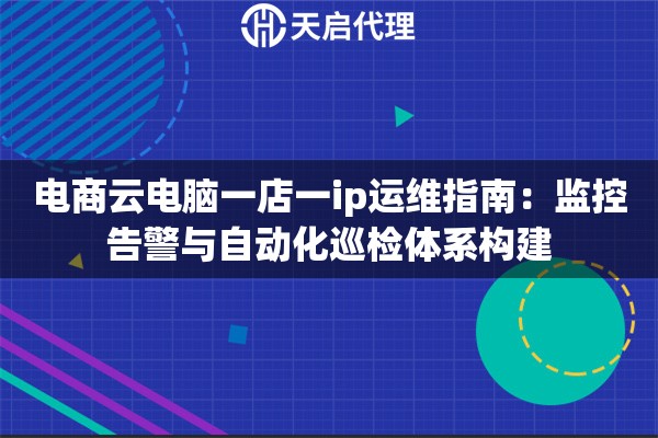 电商云电脑一店一ip运维指南：监控告警与自动化巡检体系构建
