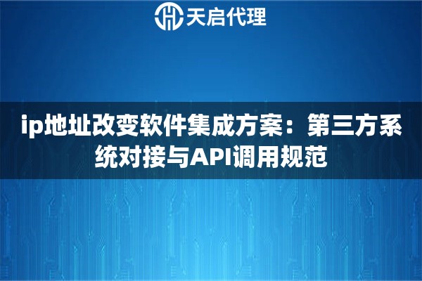 详细阅读:ip地址改变软件集成方案:第三方系统对接与API调用规范 ip地址改变软件集成方案:第三方系统对接与API调用规范