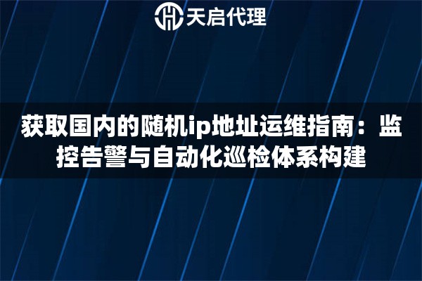 详细阅读:获取国内的随机ip地址运维指南:监控告警与自动化巡检体系构建 获取国内的随机ip地址运维指南:监控告警与自动化巡检体系构建