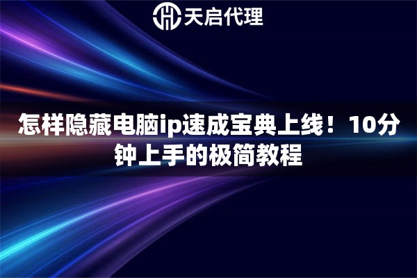 怎样隐藏电脑ip速成宝典上线!10分钟上手的极简教程 怎样隐藏电脑ip速成宝典上线!10分钟上手的极简教程