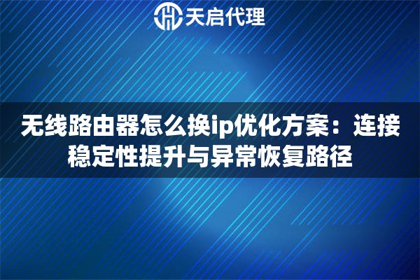无线路由器怎么换ip优化方案:连接稳定性提升与异常恢复路径 无线路由器怎么换ip优化方案:连接稳定性提升与异常恢复路径