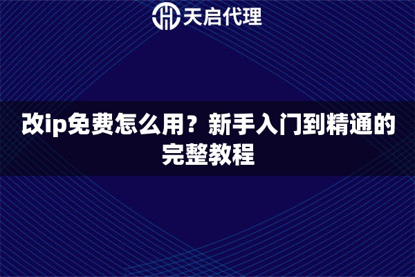 改ip免费怎么用？新手入门到精通的完整教程