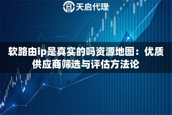 软路由ip是真实的吗资源地图:优质供应商筛选与评估方法论 软路由ip是真实的吗资源地图:优质供应商筛选与评估方法论