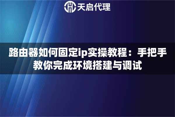 路由器如何固定ip实操教程：手把手教你完成环境搭建与调试