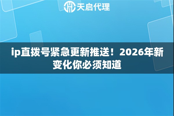 ip直拨号紧急更新推送！2026年新变化你必须知道