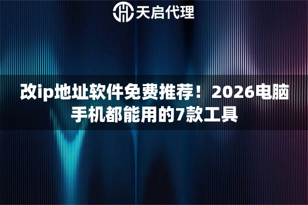 改ip地址软件免费推荐！2026电脑手机都能用的7款工具