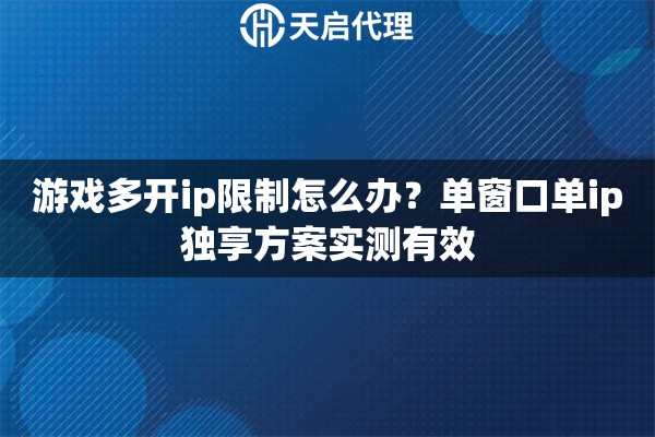 游戏多开ip限制怎么办?单窗口单ip独享方案实测有效 游戏多开ip限制怎么办?单窗口单ip独享方案实测有效
