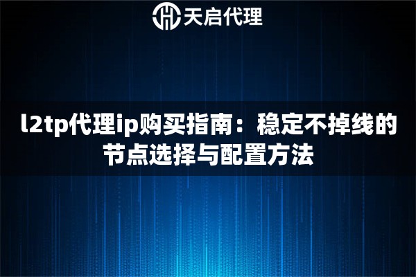 l2tp代理ip购买指南:稳定不掉线的节点选择与配置方法 l2tp代理ip购买指南:稳定不掉线的节点选择与配置方法