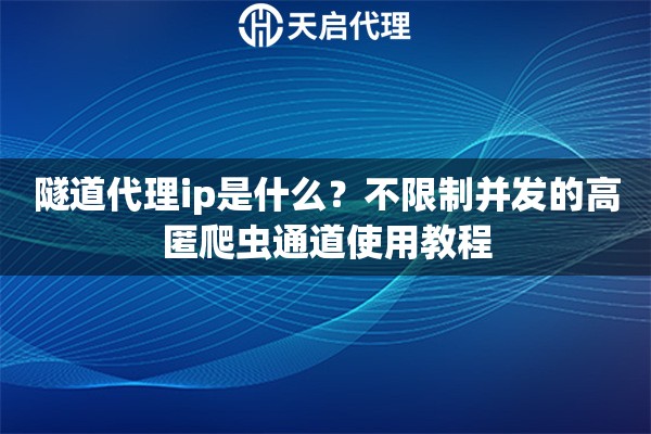 隧道代理ip是什么？不限制并发的高匿爬虫通道使用教程