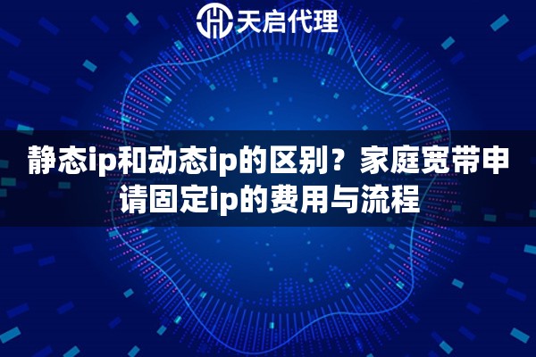静态ip和动态ip的区别？家庭宽带申请固定ip的费用与流程