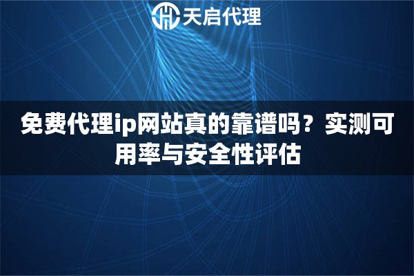 免费代理ip网站真的靠谱吗？实测可用率与安全性评估