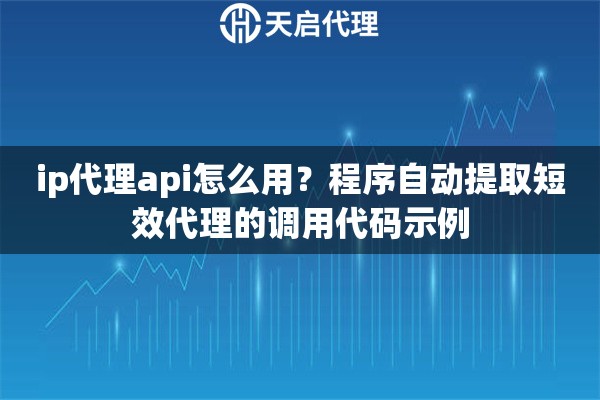 ip代理api怎么用？程序自动提取短效代理的调用代码示例