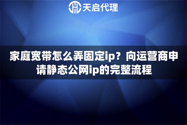 家庭宽带怎么弄固定ip？向运营商申请静态公网ip的完整流程