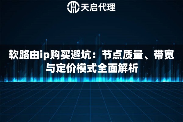 软路由ip购买避坑：节点质量、带宽与定价模式全面解析