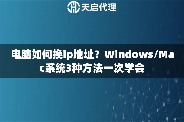 电脑如何换ip地址？Windows/Mac系统3种方法一次学会