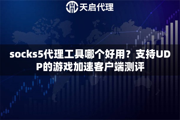 socks5代理工具哪个好用？支持UDP的游戏加速客户端测评
