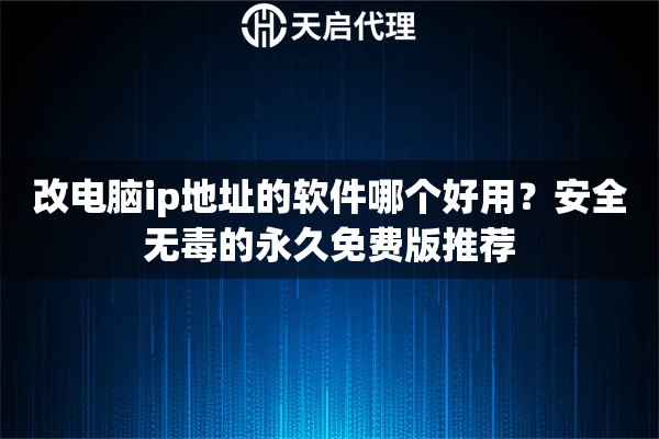 改电脑ip地址的软件哪个好用？安全无毒的永久免费版推荐