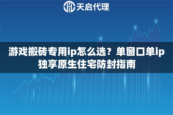 游戏搬砖专用ip怎么选?单窗口单ip独享原生住宅防封指南 游戏搬砖专用ip怎么选?单窗口单ip独享原生住宅防封指南