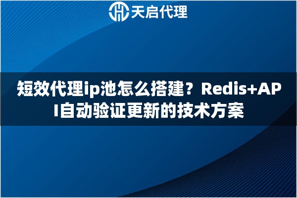 短效代理ip池怎么搭建？Redis+API自动验证更新的技术方案