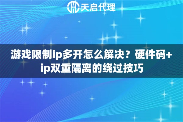 游戏限制ip多开怎么解决？硬件码+ip双重隔离的绕过技巧