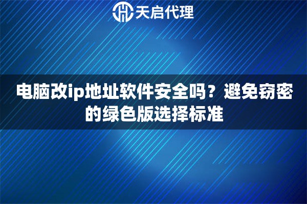电脑改ip地址软件安全吗？避免窃密的绿色版选择标准