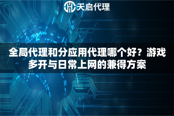 全局代理和分应用代理哪个好？游戏多开与日常上网的兼得方案