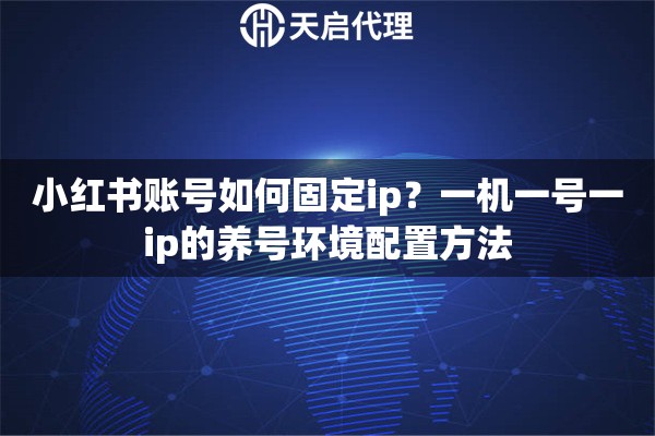 小红书账号如何固定ip？一机一号一ip的养号环境配置方法