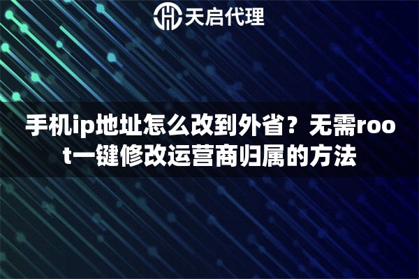 手机ip地址怎么改到外省？无需root一键修改运营商归属的方法