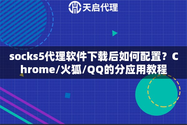 socks5代理软件下载后如何配置？Chrome/火狐/QQ的分应用教程