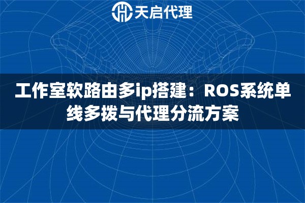 工作室软路由多ip搭建：ROS系统单线多拨与代理分流方案