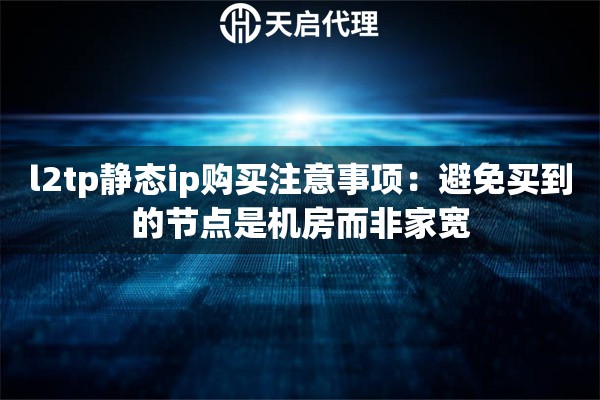 l2tp静态ip购买注意事项：避免买到的节点是机房而非家宽