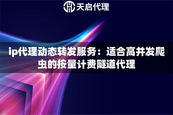 ip代理动态转发服务：适合高并发爬虫的按量计费隧道代理