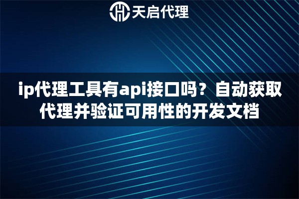 ip代理工具有api接口吗？自动获取代理并验证可用性的开发文档