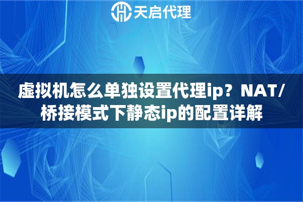 虚拟机怎么单独设置代理ip？NAT/桥接模式下静态ip的配置详解