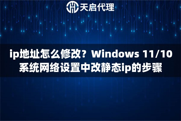 ip地址怎么修改？Windows 11/10系统网络设置中改静态ip的步骤