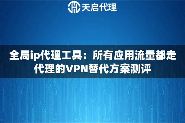 全局ip代理工具：所有应用流量都走代理的VPN替代方案测评