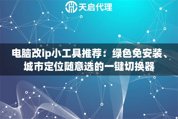 电脑改ip小工具推荐：绿色免安装、城市定位随意选的一键切换器